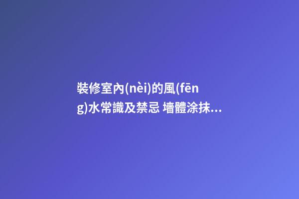 裝修室內(nèi)的風(fēng)水常識及禁忌 墻體涂抹暖色調(diào)